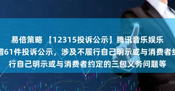 易倍策略 【12315投诉公示】腾讯音乐娱乐（深圳）有限公司新增61件投诉公示，涉及不履行自己明示或与消费者约定的三包义务问题等