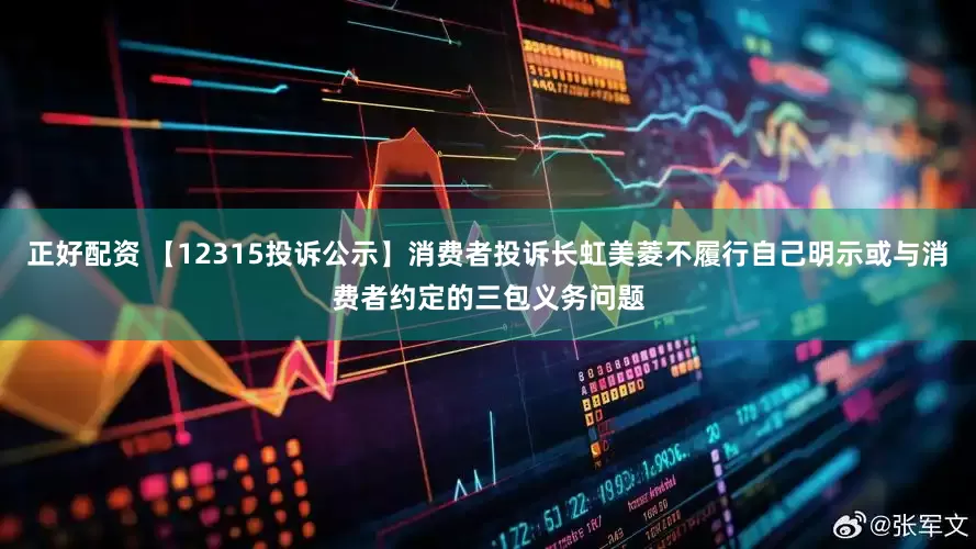 正好配资 【12315投诉公示】消费者投诉长虹美菱不履行自己明示或与消费者约定的三包义务问题