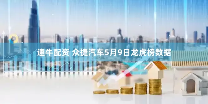 速牛配资 众捷汽车5月9日龙虎榜数据