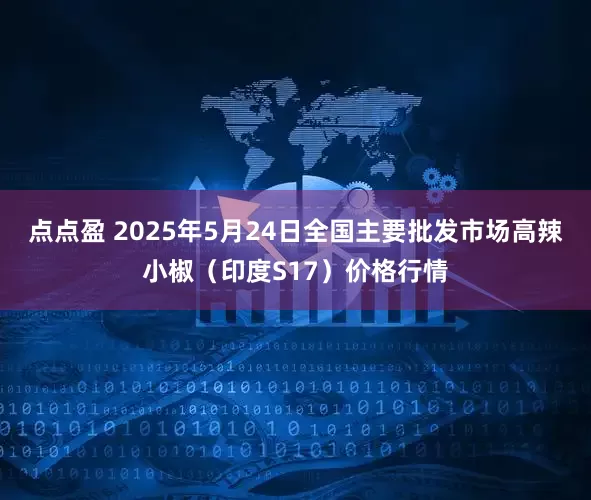 点点盈 2025年5月24日全国主要批发市场高辣小椒（印度S17）价格行情