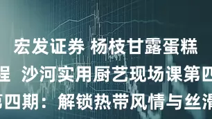 宏发证券 杨枝甘露蛋糕卷制作教程  沙河实用厨艺现场课第四期：解锁热带风情与丝滑并存的美味！