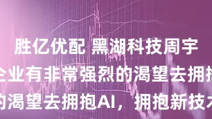 胜亿优配 黑湖科技周宇翔：中小企业有非常强烈的渴望去拥抱AI，拥抱新技术